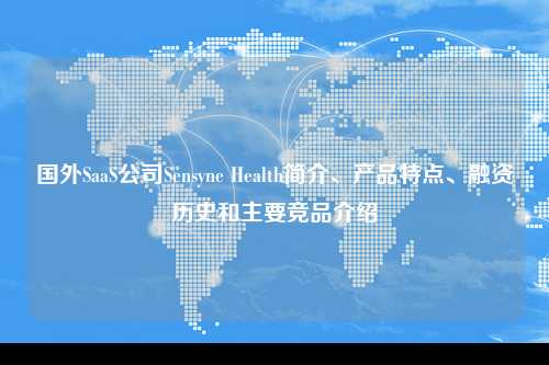 国外SaaS公司Sensyne Health简介、产品特点、融资历史和主要竞品介绍