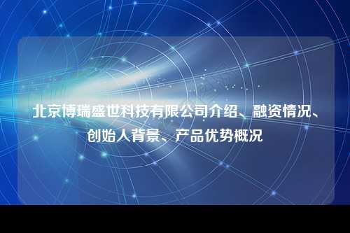 北京博瑞盛世科技有限公司介绍、融资情况、创始人背景、产品优势概况