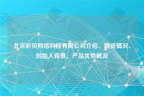 北京彩贝网络科技有限公司介绍、融资情况、创始人背景、产品优势概况