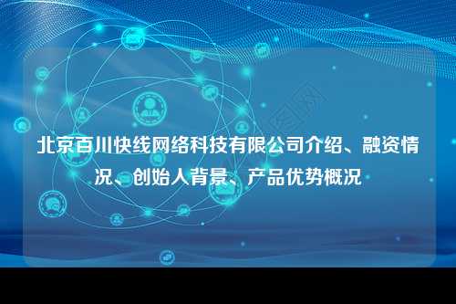 北京百川快线网络科技有限公司介绍、融资情况、创始人背景、产品优势概况