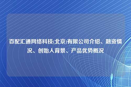 百配汇通网络科技(北京)有限公司介绍、融资情况、创始人背景、产品优势概况
