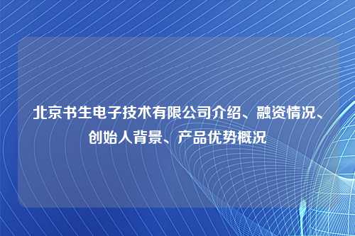北京书生电子技术有限公司介绍、融资情况、创始人背景、产品优势概况