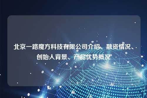 北京一路魔方科技有限公司介绍、融资情况、创始人背景、产品优势概况