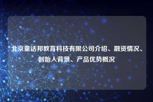 北京童话邦教育科技有限公司介绍、融资情况、创始人背景、产品优势概况