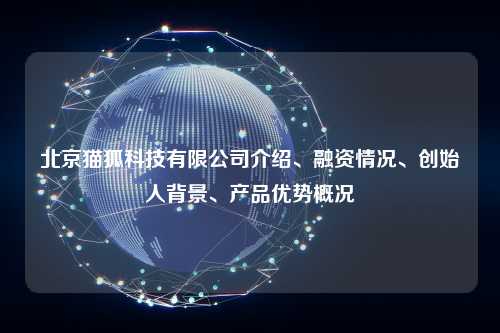 北京猫狐科技有限公司介绍、融资情况、创始人背景、产品优势概况