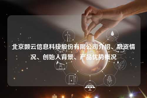 北京颢云信息科技股份有限公司介绍、融资情况、创始人背景、产品优势概况