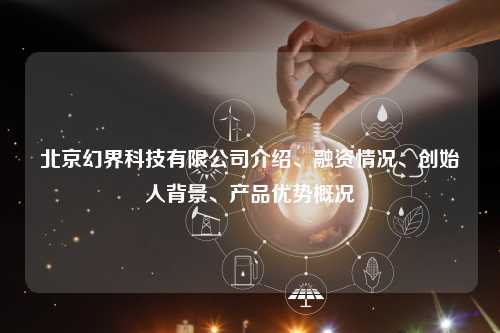 北京幻界科技有限公司介绍、融资情况、创始人背景、产品优势概况