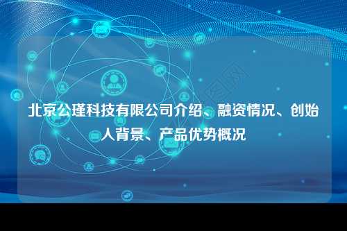 北京公瑾科技有限公司介绍、融资情况、创始人背景、产品优势概况