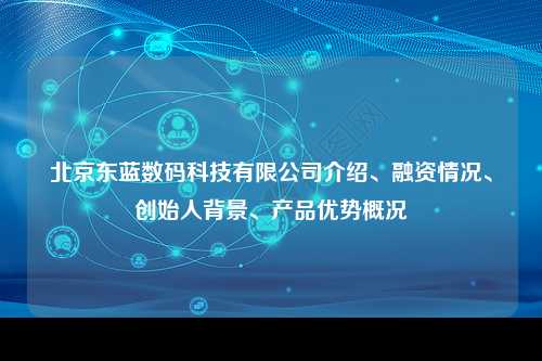 北京东蓝数码科技有限公司介绍、融资情况、创始人背景、产品优势概况