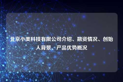 北京小美科技有限公司介绍、融资情况、创始人背景、产品优势概况
