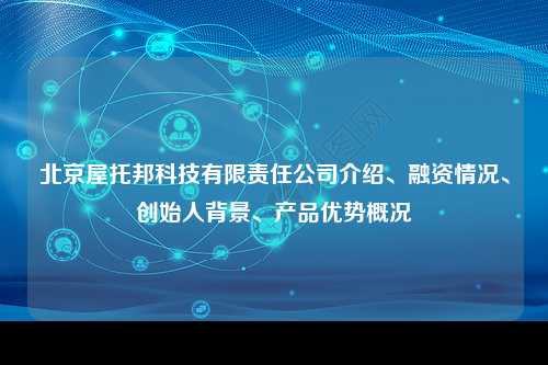 北京屋托邦科技有限责任公司介绍、融资情况、创始人背景、产品优势概况