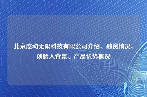 北京感动无限科技有限公司介绍、融资情况、创始人背景、产品优势概况