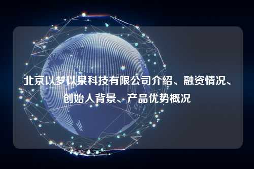 北京以梦以泉科技有限公司介绍、融资情况、创始人背景、产品优势概况