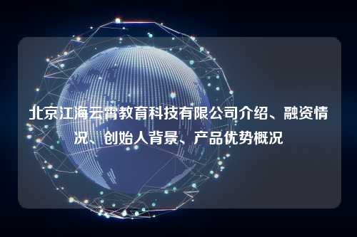 北京江海云霄教育科技有限公司介绍、融资情况、创始人背景、产品优势概况