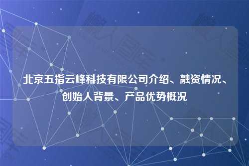 北京五指云峰科技有限公司介绍、融资情况、创始人背景、产品优势概况