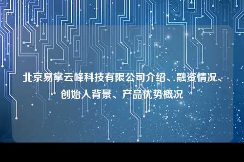 北京易掌云峰科技有限公司介绍、融资情况、创始人背景、产品优势概况