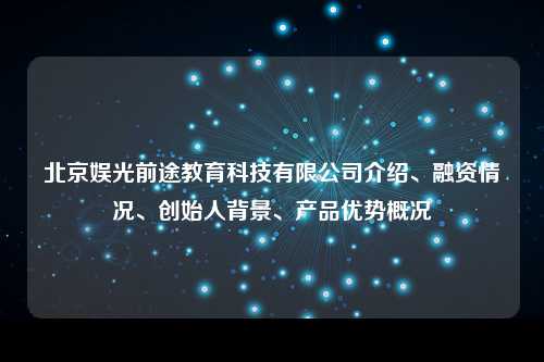 北京娱光前途教育科技有限公司介绍、融资情况、创始人背景、产品优势概况