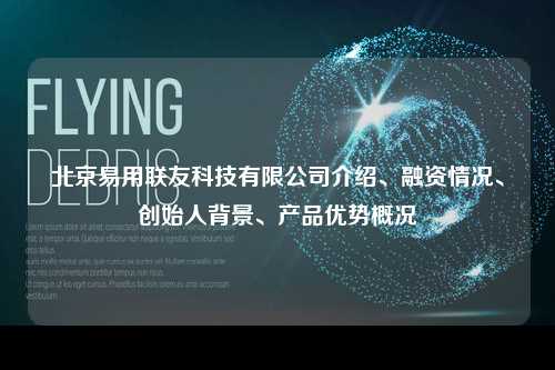 北京易用联友科技有限公司介绍、融资情况、创始人背景、产品优势概况