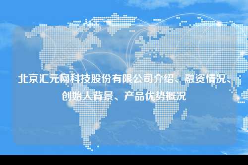 北京汇元网科技股份有限公司介绍、融资情况、创始人背景、产品优势概况
