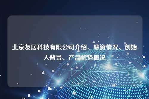 北京友居科技有限公司介绍、融资情况、创始人背景、产品优势概况