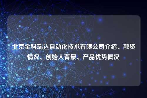 北京金科瑞达自动化技术有限公司介绍、融资情况、创始人背景、产品优势概况