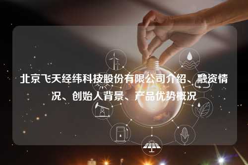 北京飞天经纬科技股份有限公司介绍、融资情况、创始人背景、产品优势概况