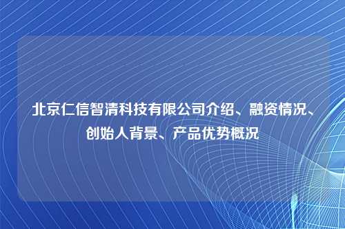 北京仁信智清科技有限公司介绍、融资情况、创始人背景、产品优势概况