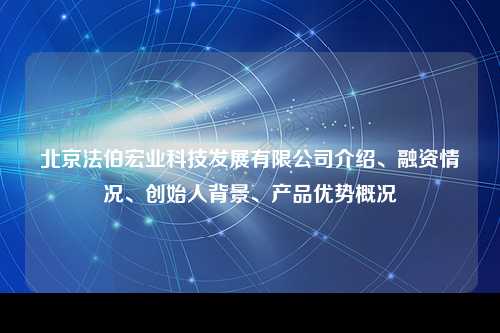 北京法伯宏业科技发展有限公司介绍、融资情况、创始人背景、产品优势概况