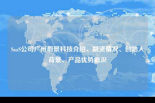 SaaS公司广州蔚景科技介绍、融资情况、创始人背景、产品优势概况