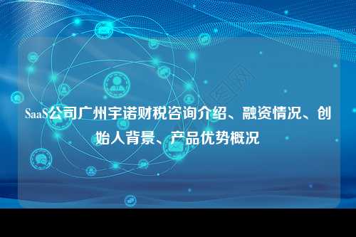 SaaS公司广州宇诺财税咨询介绍、融资情况、创始人背景、产品优势概况