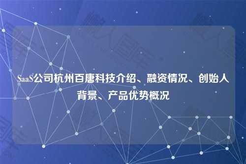 SaaS公司杭州百唐科技介绍、融资情况、创始人背景、产品优势概况