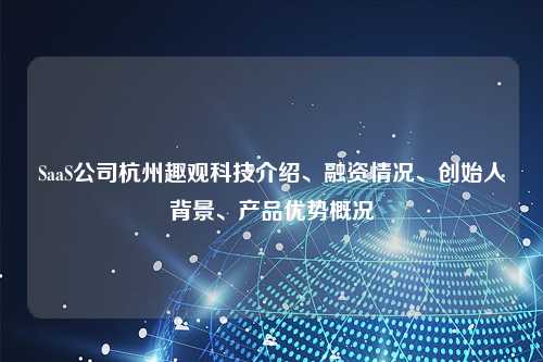 SaaS公司杭州趣观科技介绍、融资情况、创始人背景、产品优势概况