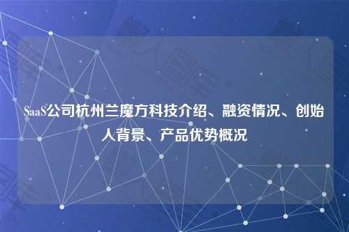 SaaS公司杭州兰魔方科技介绍、融资情况、创始人背景、产品优势概况