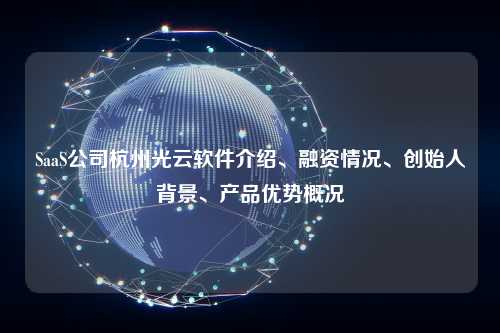 SaaS公司杭州光云软件介绍、融资情况、创始人背景、产品优势概况