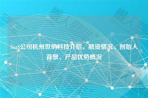 SaaS公司杭州世纳科技介绍、融资情况、创始人背景、产品优势概况