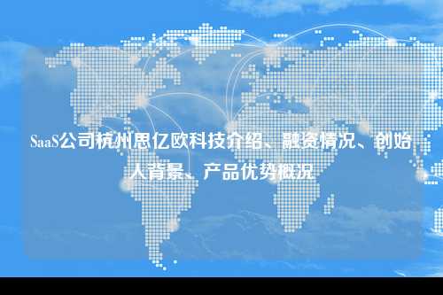 SaaS公司杭州思亿欧科技介绍、融资情况、创始人背景、产品优势概况