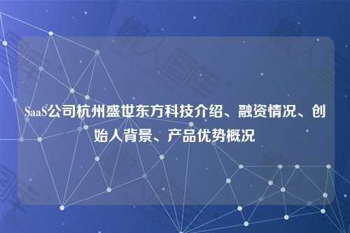 SaaS公司杭州盛世东方科技介绍、融资情况、创始人背景、产品优势概况