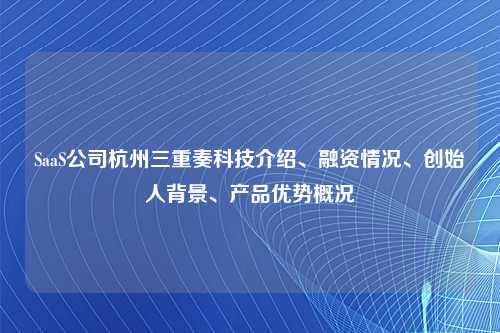 SaaS公司杭州三重奏科技介绍、融资情况、创始人背景、产品优势概况