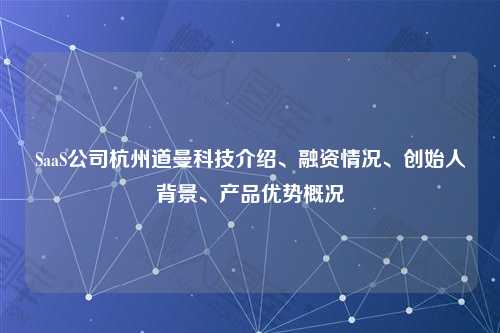 SaaS公司杭州道曼科技介绍、融资情况、创始人背景、产品优势概况