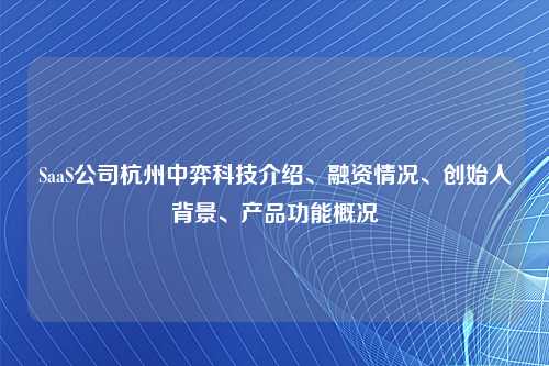 SaaS公司杭州中弈科技介绍、融资情况、创始人背景、产品功能概况