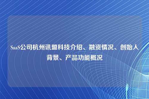 SaaS公司杭州讯盟科技介绍、融资情况、创始人背景、产品功能概况