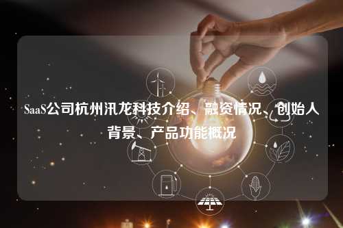 SaaS公司杭州汛龙科技介绍、融资情况、创始人背景、产品功能概况