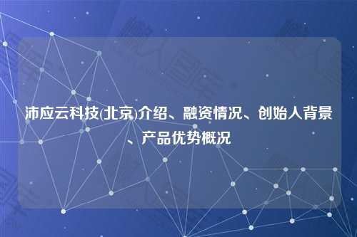 沛应云科技(北京)介绍、融资情况、创始人背景、产品优势概况