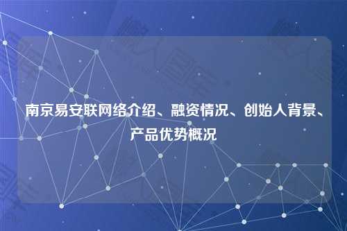 南京易安联网络介绍、融资情况、创始人背景、产品优势概况