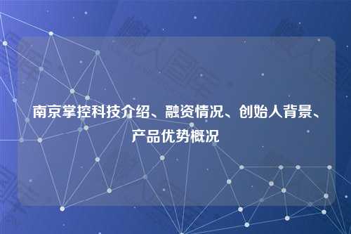 南京掌控科技介绍、融资情况、创始人背景、产品优势概况