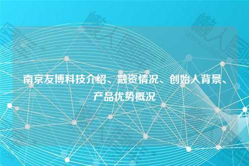 南京友博科技介绍、融资情况、创始人背景、产品优势概况