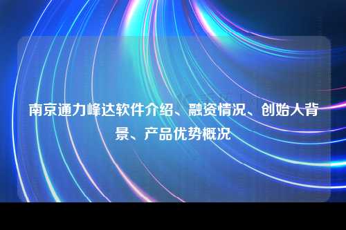 南京通力峰达软件介绍、融资情况、创始人背景、产品优势概况