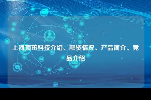 上海顶茁科技介绍、融资情况、产品简介、竞品介绍